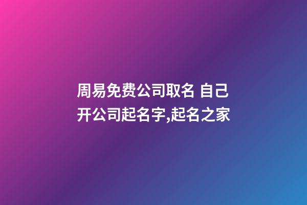 周易免费公司取名 自己开公司起名字,起名之家-第1张-公司起名-玄机派